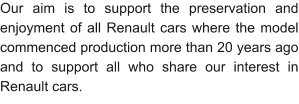 Our aim is to support the preservation and enjoyment of all Renault cars where the model commenced production more than 20 years ago and to support all who share our interest in Renault cars.
