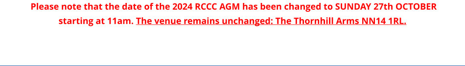 Please note that the date of the 2024 RCCC AGM has been changed to SUNDAY 27th OCTOBER starting at 11am. The venue remains unchanged: The Thornhill Arms NN14 1RL.